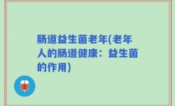 肠道益生菌老年(老年人的肠道健康：益生菌的作用)