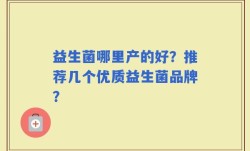 益生菌哪里产的好？推荐几个优质益生菌品牌？