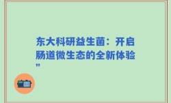 东大科研益生菌：开启肠道微生态的全新体验”
