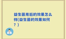 益生菌用后的效果怎么样(益生菌的效果如何？)
