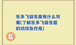 乐多飞益生菌有什么效果(了解乐多飞益生菌的功效及作用)