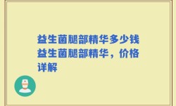 益生菌腿部精华多少钱益生菌腿部精华，价格详解