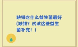 缺铁吃什么益生菌最好(缺铁？试试这些益生菌补充！)