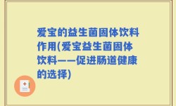 爱宝的益生菌固体饮料作用(爱宝益生菌固体饮料——促进肠道健康的选择)
