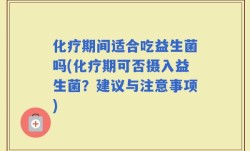 化疗期间适合吃益生菌吗(化疗期可否摄入益生菌？建议与注意事项)
