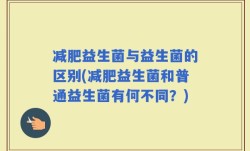 减肥益生菌与益生菌的区别(减肥益生菌和普通益生菌有何不同？)
