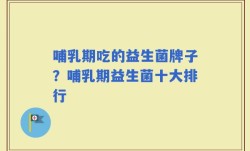 哺乳期吃的益生菌牌子？哺乳期益生菌十大排行