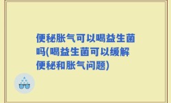 便秘胀气可以喝益生菌吗(喝益生菌可以缓解便秘和胀气问题)