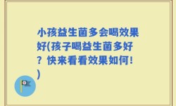 小孩益生菌多会喝效果好(孩子喝益生菌多好？快来看看效果如何！)