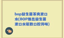 bop益生菌茶爽漱口水(BOP推出益生菌漱口水驱散口腔异味)