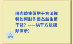 固态益生菌烘干方法视频如何制作固态益生菌干货？——烘干方法视频演示)