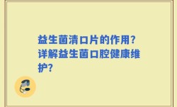 益生菌清口片的作用？详解益生菌口腔健康维护？