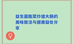 益生菌酸菜炒猪大肠的美味做法与健康益处分享