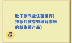肚子胀气益生菌推荐(推荐几款有效缓解腹胀的益生菌产品)