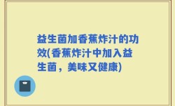 益生菌加香蕉炸汁的功效(香蕉炸汁中加入益生菌，美味又健康)