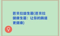 芭贝拉益生菌(芭贝拉健康生菌：让你的肠道更健康)