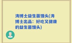 涛博士益生菌馒头(涛博士出品：好吃又健康的益生菌馒头)