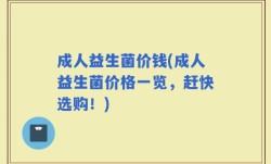 成人益生菌价钱(成人益生菌价格一览，赶快选购！)