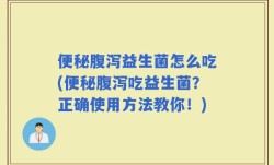 便秘腹泻益生菌怎么吃(便秘腹泻吃益生菌？正确使用方法教你！)
