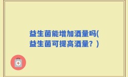 益生菌能增加酒量吗(益生菌可提高酒量？)