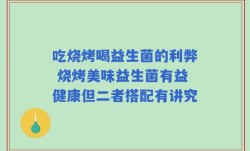 吃烧烤喝益生菌的利弊 烧烤美味益生菌有益健康但二者搭配有讲究