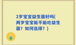 2岁宝宝益生菌好吗(两岁宝宝能不能吃益生菌？如何选择？)