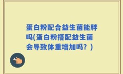 蛋白粉配合益生菌能胖吗(蛋白粉搭配益生菌会导致体重增加吗？)