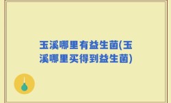 玉溪哪里有益生菌(玉溪哪里买得到益生菌)