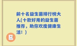 前十名益生菌排行榜大人(十款好用的益生菌推荐，助你欢度健康生活！)