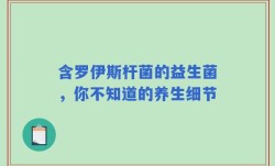 含罗伊斯杆菌的益生菌，你不知道的养生细节