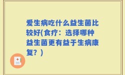 爱生病吃什么益生菌比较好(食疗：选择哪种益生菌更有益于生病康复？)