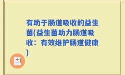 有助于肠道吸收的益生菌(益生菌助力肠道吸收：有效维护肠道健康)