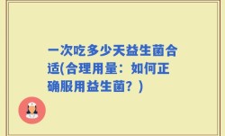 一次吃多少天益生菌合适(合理用量：如何正确服用益生菌？)