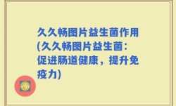 久久畅图片益生菌作用(久久畅图片益生菌：促进肠道健康，提升免疫力)
