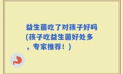 益生菌吃了对孩子好吗(孩子吃益生菌好处多，专家推荐！)