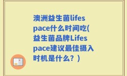 澳洲益生菌lifespace什么时间吃(益生菌品牌Lifespace建议最佳摄入时机是什么？)