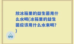 放冰箱里的益生菌用什么水喝(冰箱里的益生菌应该用什么水来喝？)