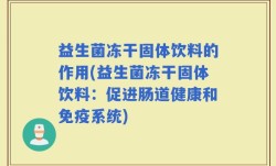 益生菌冻干固体饮料的作用(益生菌冻干固体饮料：促进肠道健康和免疫系统)