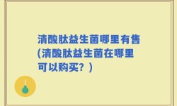 清酸肽益生菌哪里有售(清酸肽益生菌在哪里可以购买？)