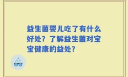益生菌婴儿吃了有什么好处？了解益生菌对宝宝健康的益处？