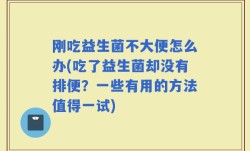 刚吃益生菌不大便怎么办(吃了益生菌却没有排便？一些有用的方法值得一试)