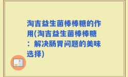 淘吉益生菌棒棒糖的作用(淘吉益生菌棒棒糖：解决肠胃问题的美味选择)