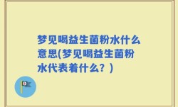 梦见喝益生菌粉水什么意思(梦见喝益生菌粉水代表着什么？)