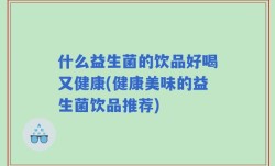 什么益生菌的饮品好喝又健康(健康美味的益生菌饮品推荐)