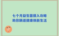 七个月益生菌摄入攻略助你肠道健康焕新生活