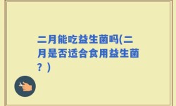 二月能吃益生菌吗(二月是否适合食用益生菌？)