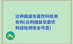 达利园益生菌饮料检测机构(达利园益生菌饮料经检测安全可靠)