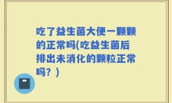 吃了益生菌大便一颗颗的正常吗(吃益生菌后排出未消化的颗粒正常吗？)