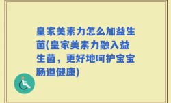 皇家美素力怎么加益生菌(皇家美素力融入益生菌，更好地呵护宝宝肠道健康)