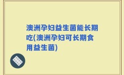 澳洲孕妇益生菌能长期吃(澳洲孕妇可长期食用益生菌)